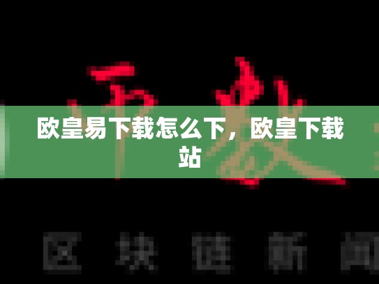 欧皇易下载怎么下，欧皇下载站-第1张图片-币数通