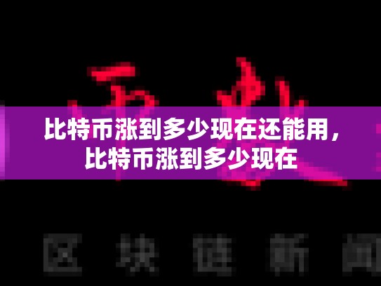 比特币涨到多少现在还能用，比特币涨到多少现在