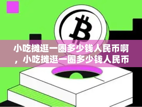 小吃摊逛一圈多少钱人民币啊，小吃摊逛一圈多少钱人民币-第1张图片-币数通