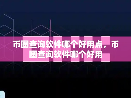 币圈查询软件哪个好用点，币圈查询软件哪个好用-第1张图片-币数通