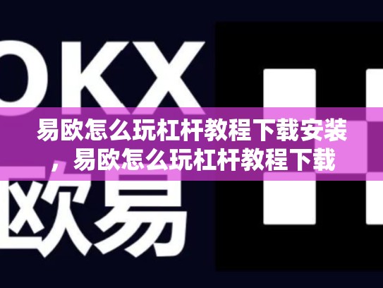 易欧怎么玩杠杆教程下载安装，易欧怎么玩杠杆教程下载