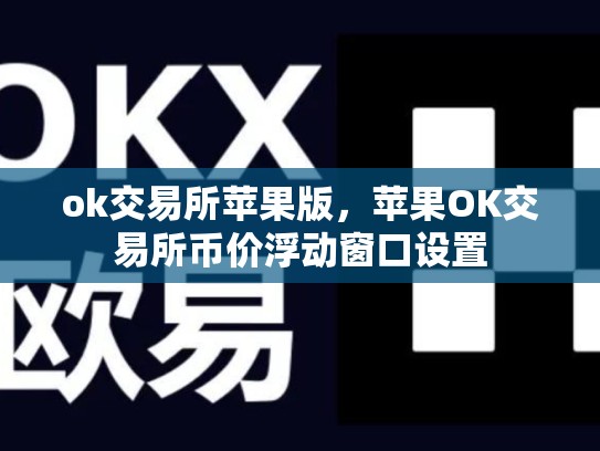 ok交易所苹果版，苹果OK交易所币价浮动窗口设置