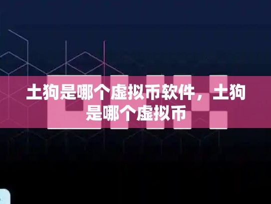 土狗是哪个虚拟币软件，土狗是哪个虚拟币
