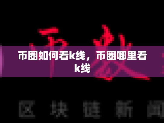 币圈如何看k线，币圈哪里看k线