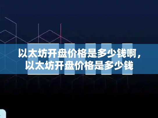以太坊开盘价格是多少钱啊，以太坊开盘价格是多少钱