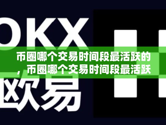 币圈哪个交易时间段最活跃的，币圈哪个交易时间段最活跃