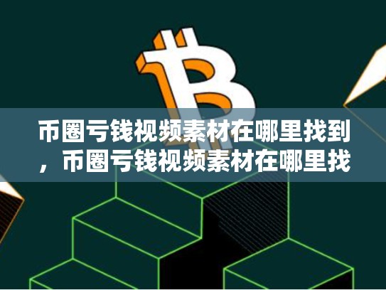 币圈亏钱视频素材在哪里找到，币圈亏钱视频素材在哪里找