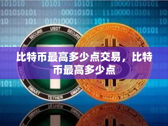 比特币最高多少点交易，比特币最高多少点