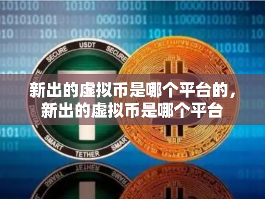 新出的虚拟币是哪个平台的，新出的虚拟币是哪个平台