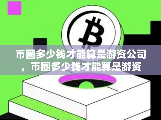 币圈多少钱才能算是游资公司，币圈多少钱才能算是游资