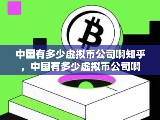 中国有多少虚拟币公司啊知乎，中国有多少虚拟币公司啊