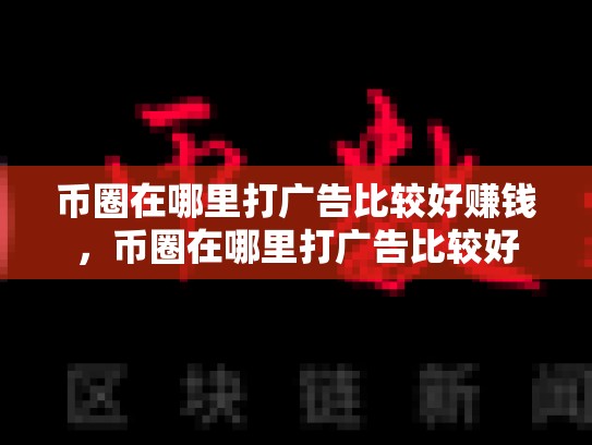 币圈在哪里打广告比较好赚钱，币圈在哪里打广告比较好