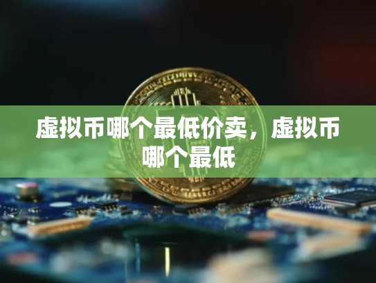 虚拟币哪个最低价卖，虚拟币哪个最低