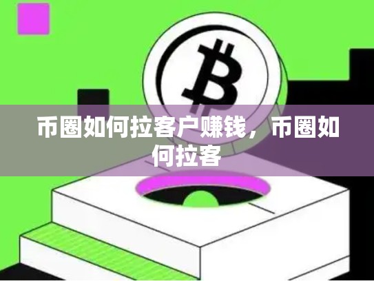 币圈如何拉客户赚钱，币圈如何拉客