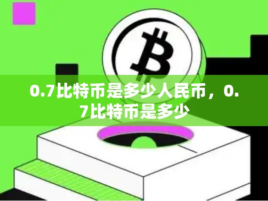 0.7比特币是多少人民币，0.7比特币是多少
