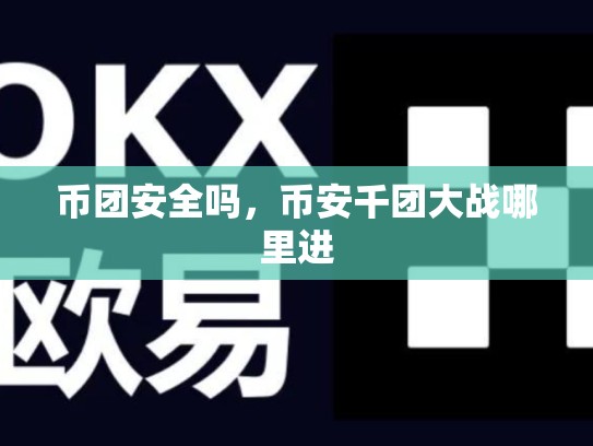 币团安全吗，币安千团大战哪里进