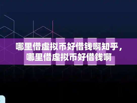 哪里借虚拟币好借钱啊知乎，哪里借虚拟币好借钱啊