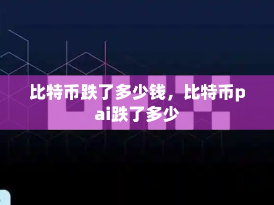 比特币跌了多少钱，比特币pai跌了多少