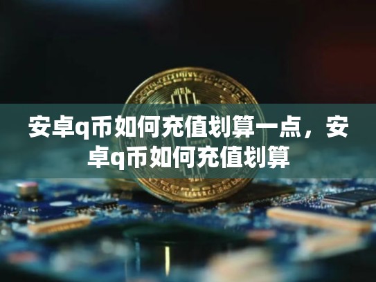 安卓q币如何充值划算一点，安卓q币如何充值划算