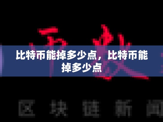 比特币能掉多少点，比特币能掉多少点