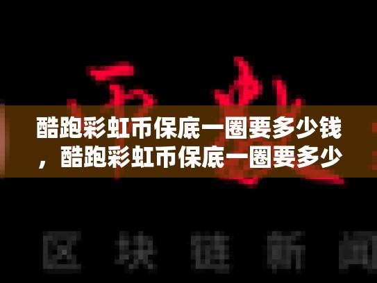 酷跑彩虹币保底一圈要多少钱，酷跑彩虹币保底一圈要多少
