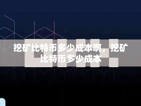 挖矿比特币多少成本啊，挖矿比特币多少成本