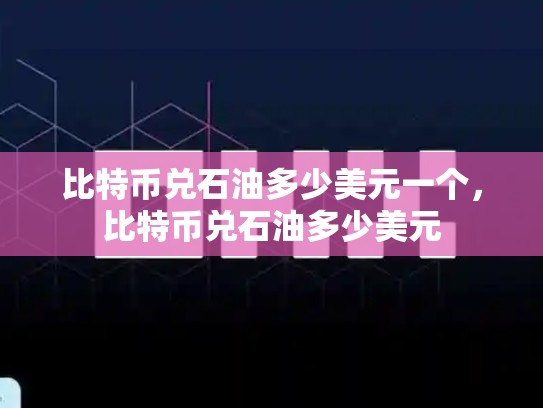 比特币兑石油多少美元一个，比特币兑石油多少美元