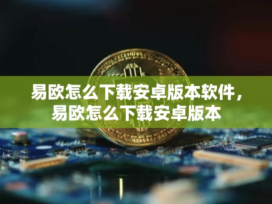 易欧怎么下载安卓版本软件，易欧怎么下载安卓版本