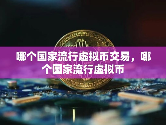 哪个国家流行虚拟币交易，哪个国家流行虚拟币