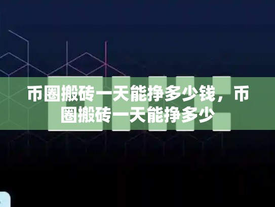 币圈搬砖一天能挣多少钱，币圈搬砖一天能挣多少