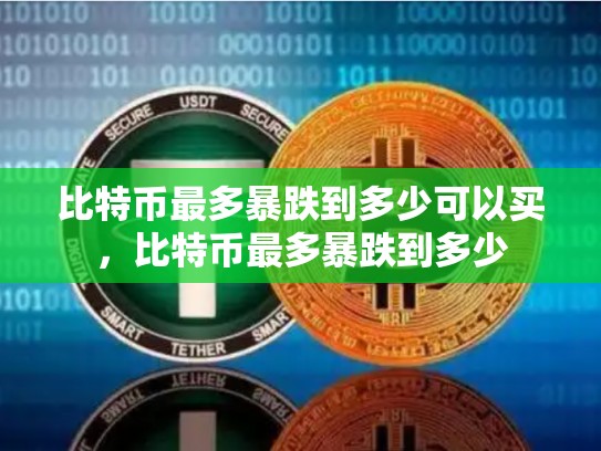 比特币最多暴跌到多少可以买，比特币最多暴跌到多少
