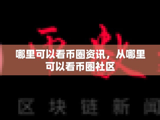 哪里可以看币圈资讯，从哪里可以看币圈社区