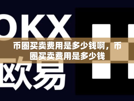 币圈买卖费用是多少钱啊，币圈买卖费用是多少钱