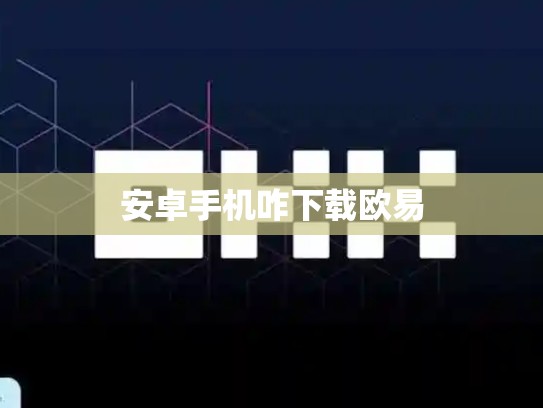 安卓手机咋下载欧易