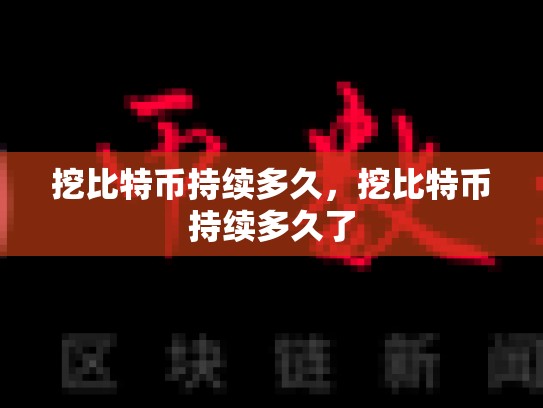 挖比特币持续多久，挖比特币持续多久了