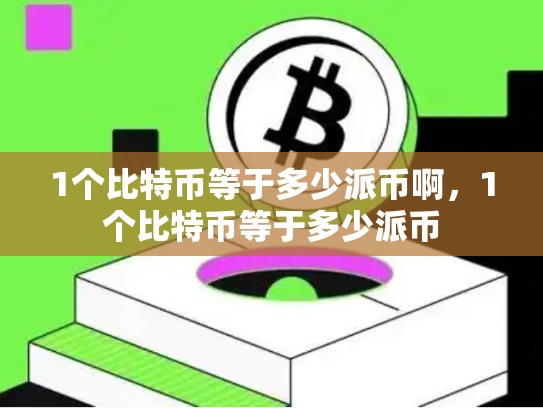 1个比特币等于多少派币啊，1个比特币等于多少派币