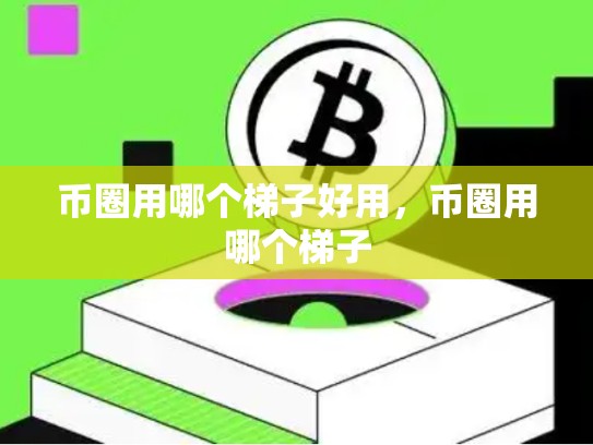 币圈用哪个梯子好用，币圈用哪个梯子
