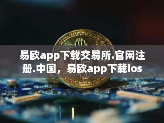 易欧app下载交易所.官网注册.中国，易欧app下载ios