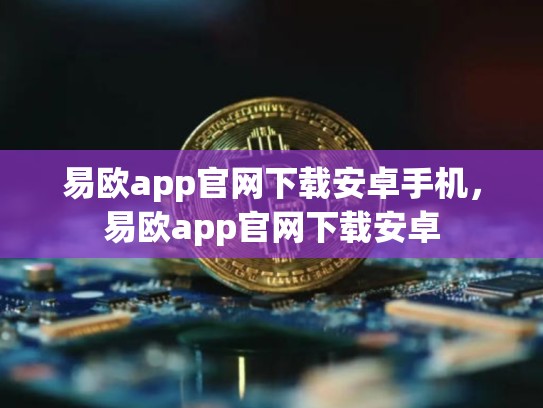 易欧app官网下载安卓手机，易欧app官网下载安卓