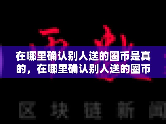 在哪里确认别人送的圈币是真的，在哪里确认别人送的圈币