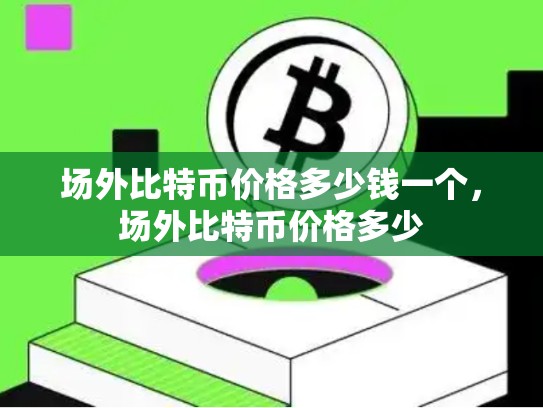 场外比特币价格多少钱一个，场外比特币价格多少