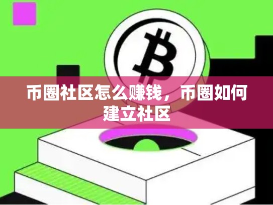 币圈社区怎么赚钱，币圈如何建立社区