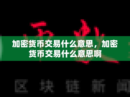 加密货币交易什么意思，加密货币交易什么意思啊
