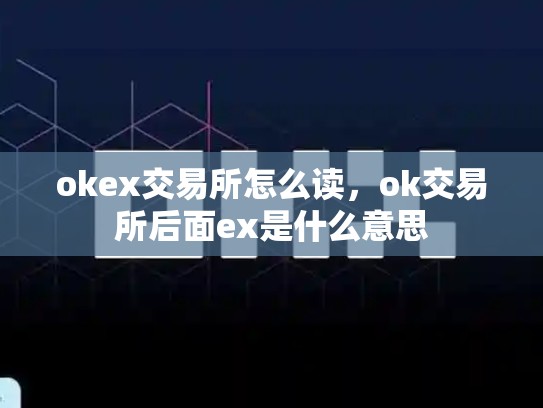okex交易所怎么读，ok交易所后面ex是什么意思