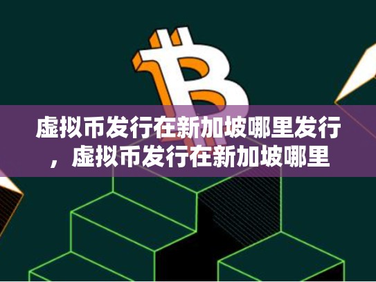 虚拟币发行在新加坡哪里发行，虚拟币发行在新加坡哪里