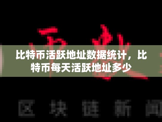 比特币活跃地址数据统计，比特币每天活跃地址多少