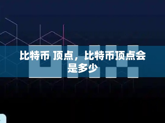 比特币 顶点，比特币顶点会是多少