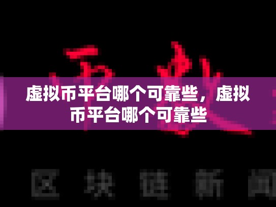 虚拟币平台哪个可靠些，虚拟币平台哪个可靠些