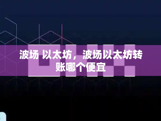 波场 以太坊，波场以太坊转账哪个便宜