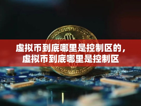 虚拟币到底哪里是控制区的，虚拟币到底哪里是控制区